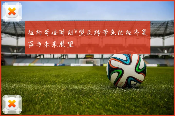 纽约奇迹时刻V型反转带来的经济复苏与未来展望