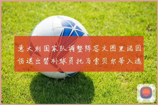 意大利国家队调整阵容文图里诺因伤退出替补球员托马索贝尔蒂入选