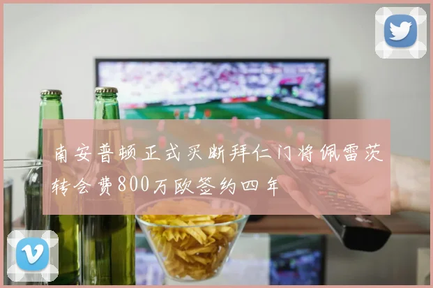 南安普顿正式买断拜仁门将佩雷茨转会费800万欧签约四年