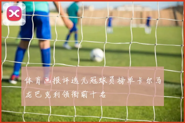体育画报评选无冠球员榜单卡尔马龙巴克利领衔前十名