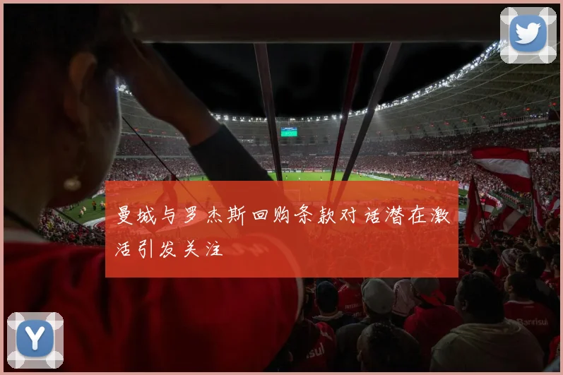 曼城与罗杰斯回购条款对话潜在激活引发关注