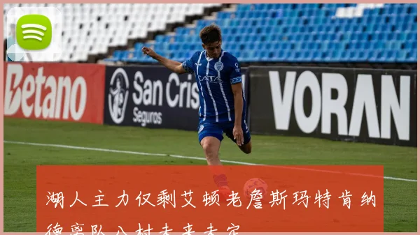 湖人主力仅剩艾顿老詹斯玛特肯纳德离队八村未来未定
